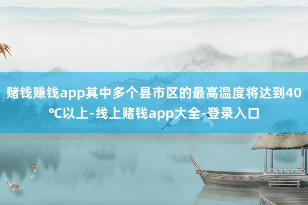 赌钱赚钱app其中多个县市区的最高温度将达到40℃以上-线上赌钱app大全-登录入口