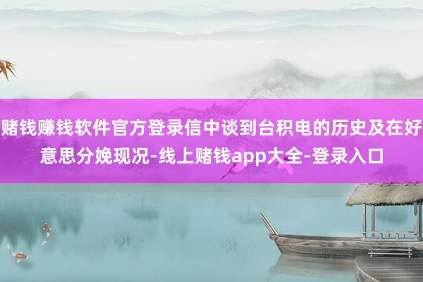 赌钱赚钱软件官方登录信中谈到台积电的历史及在好意思分娩现况-线上赌钱app大全-登录入口