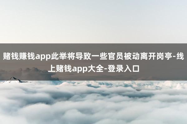 赌钱赚钱app此举将导致一些官员被动离开岗亭-线上赌钱app大全-登录入口