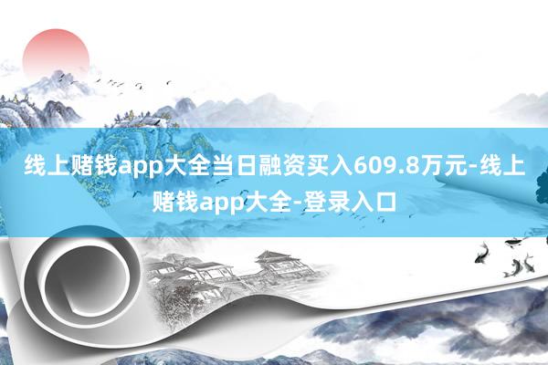 线上赌钱app大全当日融资买入609.8万元-线上赌钱app大全-登录入口