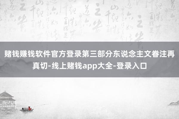 赌钱赚钱软件官方登录　　第三部分东说念主文眷注再真切-线上赌钱app大全-登录入口