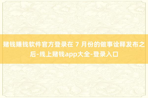 赌钱赚钱软件官方登录在 7 月份的做事诠释发布之后-线上赌钱app大全-登录入口