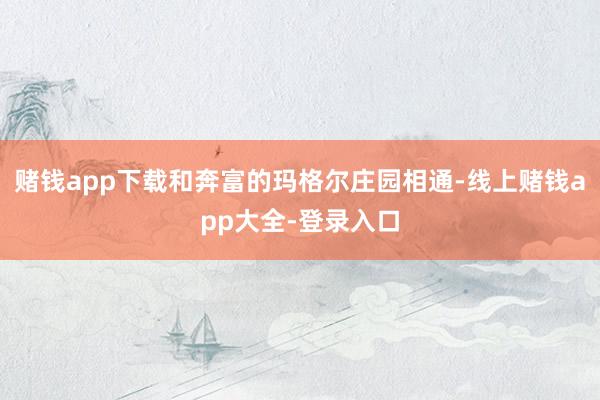 赌钱app下载和奔富的玛格尔庄园相通-线上赌钱app大全-登录入口