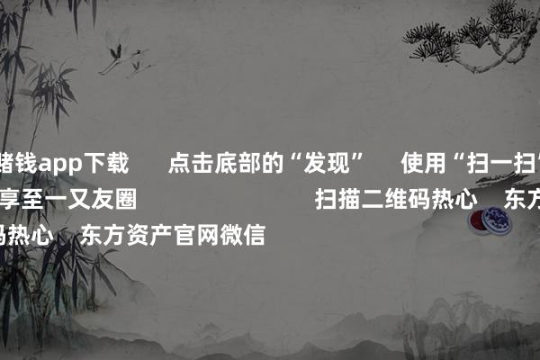 赌钱app下载      点击底部的“发现”     使用“扫一扫”     即可将网页共享至一又友圈                            扫描二维码热心    东方资产官网微信                                                                        沪股通             深股通             港股通(沪)             港股通(深)                         热门资讯        好意思联储降息大音信！鲍威尔重磅发声560亿元！无数资金借说念ETF入市沪指还原3900点 创业板指涨逾2%港股9月IPO募资超516亿港元                            焦点专题    2025世界两会第十二届Choice最好分析师聚焦二十届三中全会            2025陆家嘴论坛        环球闲散币风起                                视频                                    一键热心财经大咖            热门推选特朗普胁迫不买中国食用油挫折中方“特意不买好意思国大豆” 应答部恢复        倾盆新闻    449    东说念主褒贬    2025-10-15                            东方资产    扫一扫下载APP    东方资产家具    东方资产免费版东方资产Level-2东方资产计策版妙思投研助理Choice金融末端        证券来去    东方资产证券开户东方资产在线来去				东方资产证券来去        热心东方资产    东方资产网微博东方资产网微信主张与冷漠        天天基金    扫一扫下载APP    基金来去    基金开户基金来去活期宝基金家具正经瓦解        热心天天基金    天天基金网微博天天基金网微信        东方资产期货    扫一扫下载APP    期货来去    期货手机开户期货电脑开户期货官方网站        信息网罗传播视听节目许可证：0908328号 指标证券期货业务许可证编号：913101046312860336 违警和不良信息举报:021-61278686 举报邮箱：jubao@eastmoney.com    沪ICP证:沪B2-20070217 网站备案号:沪ICP备05006054号-11  沪公网安备 31010402000120号 版权总共:东方资产网 主张与冷漠:4000300059/952500    			对于咱们    可执续发展			告白工作			干系咱们			诚聘英才			法律声明    阴事保护			征稿缘由			友情邻接        	        -线上赌钱app大全-登录入口