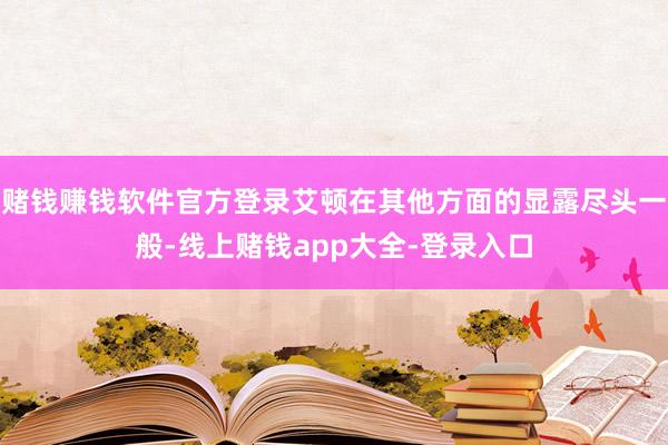 赌钱赚钱软件官方登录艾顿在其他方面的显露尽头一般-线上赌钱app大全-登录入口