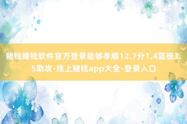 赌钱赚钱软件官方登录能够孝顺12.7分1.4篮板3.5助攻-线上赌钱app大全-登录入口