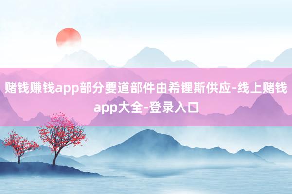 赌钱赚钱app部分要道部件由希锂斯供应-线上赌钱app大全-登录入口