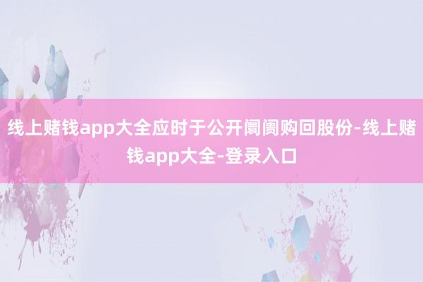 线上赌钱app大全应时于公开阛阓购回股份-线上赌钱app大全-登录入口