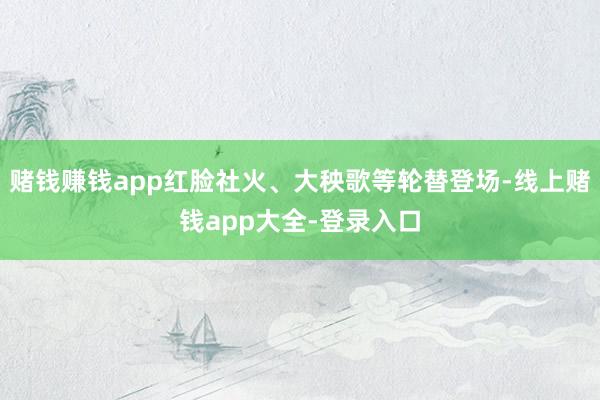 赌钱赚钱app红脸社火、大秧歌等轮替登场-线上赌钱app大全-登录入口
